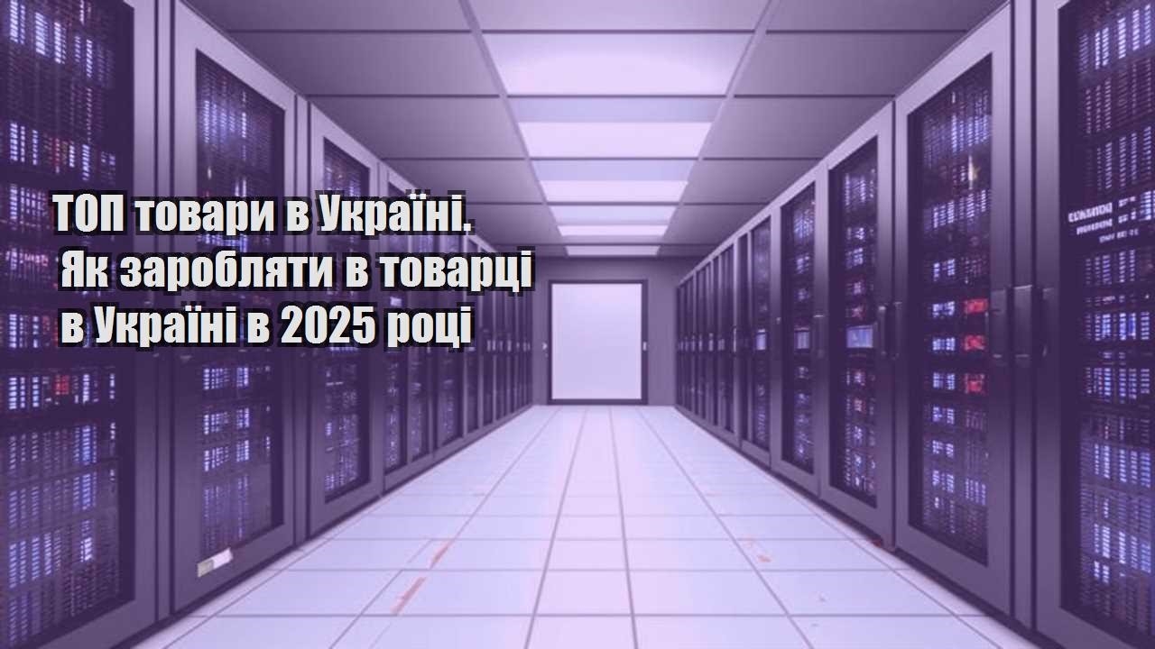 top tovary v ukrayini. yak zaroblyaty v tovarczi v ukrayini v 2025 roczi