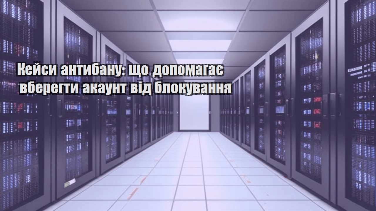 kejsy antybanu shho dopomagaye vberegty akaunt vid blokuvannya